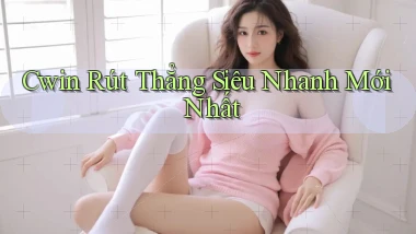 cwin rút thẳng siêu nhanh mới nhất