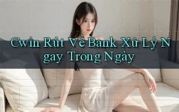 cwin rút về bank xử lý ngay trong ngày