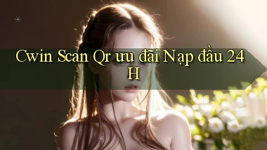 cwin scan qr ưu đãi nạp đầu 24h