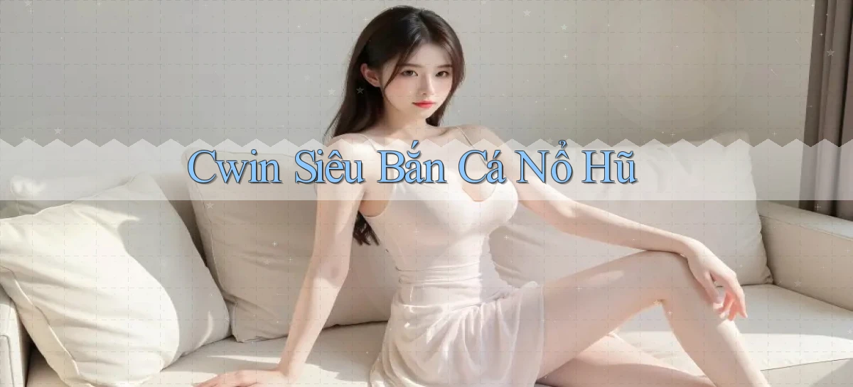 cwin  siêu bắn cá nổ hũ