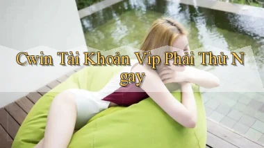 cwin tài khoản vip phải thử ngay