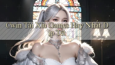 cwin  tài xỉu games hay nhất dịp tết