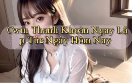 cwin thanh khoản ngay lập tức ngày hôm nay