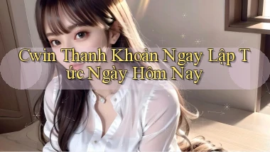 cwin thanh khoản ngay lập tức ngày hôm nay
