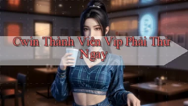 cwin thành viên vip phải thử ngay