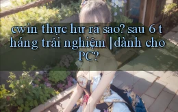 cwin thực hư ra sao sau 6 tháng trải nghiệm dành cho PC