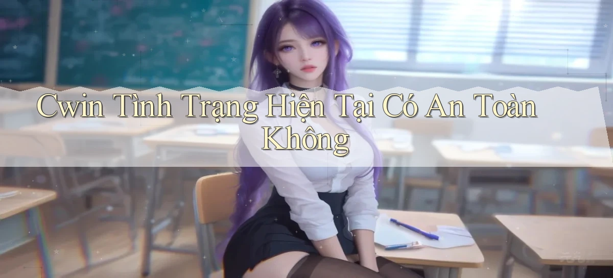 cwin tình trạng hiện tại có an toàn không
