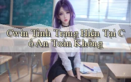 cwin tình trạng hiện tại có an toàn không