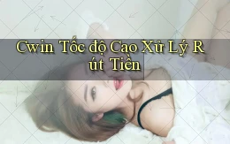 cwin tốc độ cao xử lý rút tiền