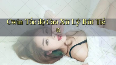 cwin tốc độ cao xử lý rút tiền