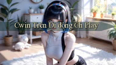 cwin trên di động ch play