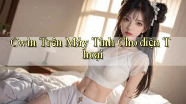 cwin trên máy tính cho điện thoại