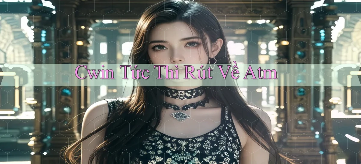 cwin tức thì rút về atm
