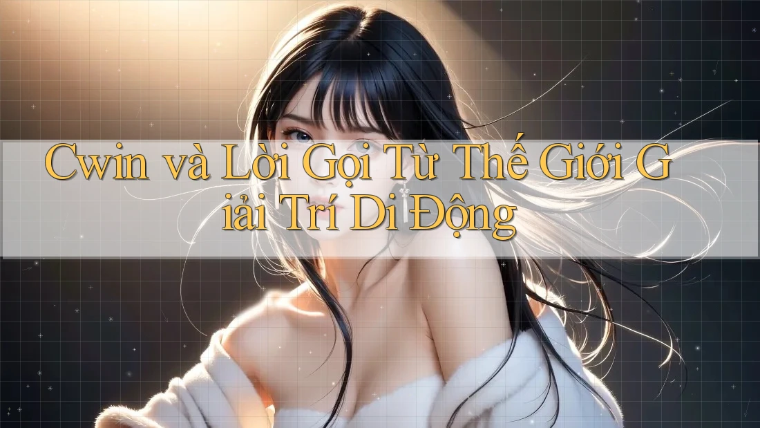 Cwin và Lời Gọi Từ Thế Giới Giải Trí Di Động Cwin và Lời Gọi Từ Thế Giới Giải Trí Di Động