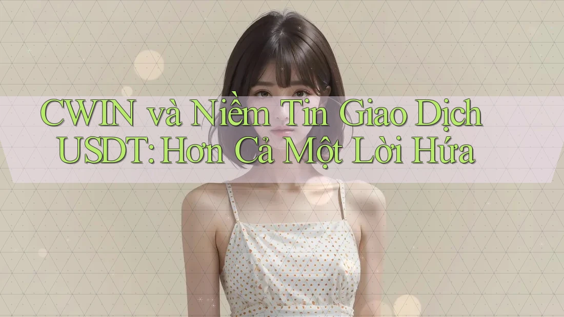 CWIN và Niềm Tin Giao Dịch USDT: Hơn Cả Một Lời Hứa
