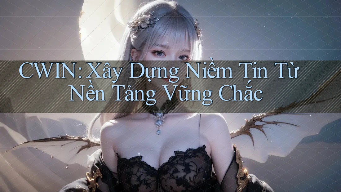 CWIN: Xây Dựng Niềm Tin Từ Nền Tảng Vững Chắc CWIN: Xây Dựng Niềm Tin Từ Nền Tảng Vững Chắc