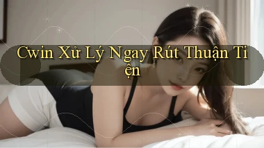 cwin xử lý ngay rút thuận tiện