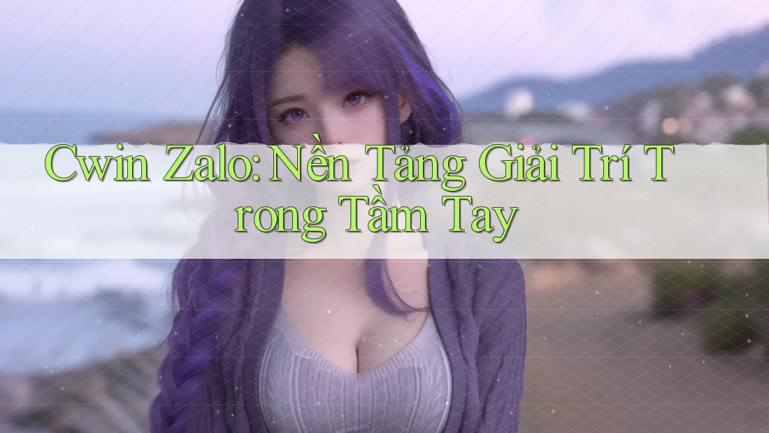 Cwin Zalo: Nền Tảng Giải Trí Trong Tầm Tay