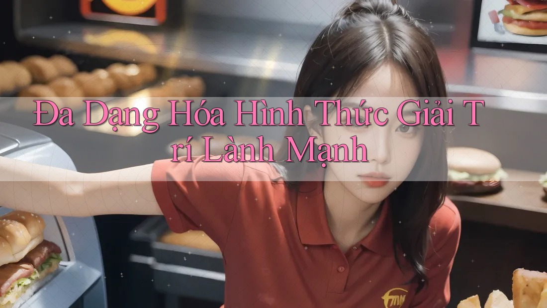 Đa Dạng Hóa Hình Thức Giải Trí Lành Mạnh