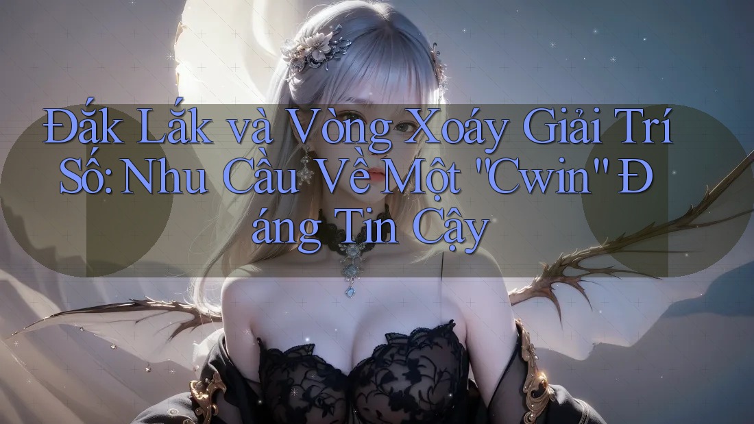Đắk Lắk và Vòng Xoáy Giải Trí Số: Nhu Cầu Về Một “Cwin” Đáng Tin Cậy Đắk Lắk và Vòng Xoáy Giải Trí Số: Nhu Cầu Về Một “Cwin” Đáng Tin Cậy