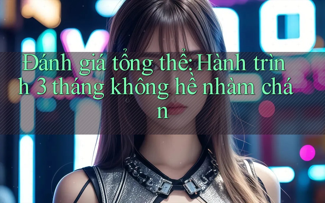 Đánh giá tổng thể: Hành trình 3 tháng không hề nhàm chán Đánh giá tổng thể: Hành trình 3 tháng không hề nhàm chán