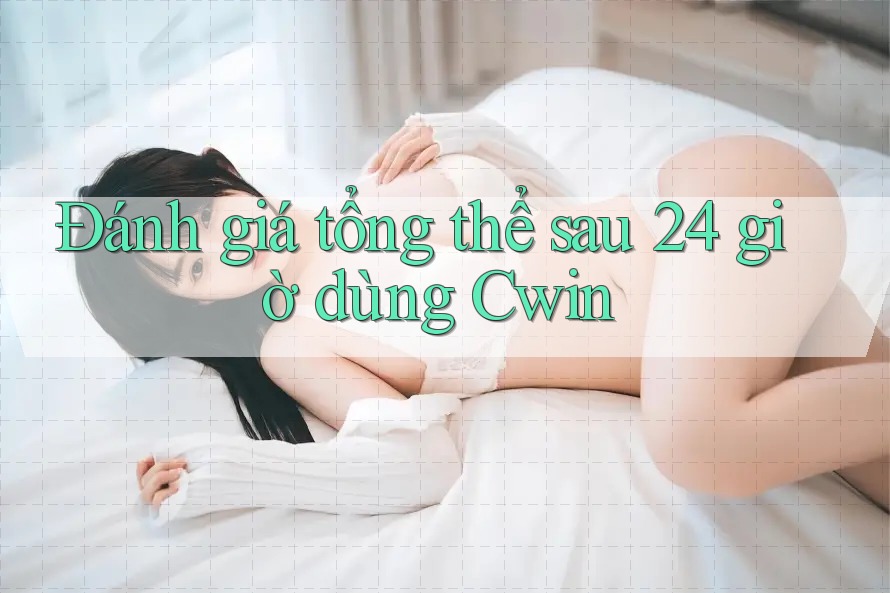 Đánh giá tổng thể sau 24 giờ dùng Cwin Đánh giá tổng thể sau 24 giờ dùng Cwin