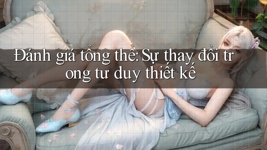 Đánh giá tổng thể: Sự thay đổi trong tư duy thiết kế Đánh giá tổng thể: Sự thay đổi trong tư duy thiết kế