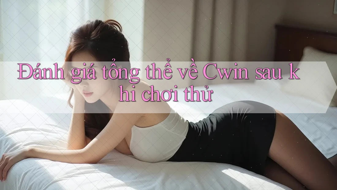 Đánh giá tổng thể về Cwin sau khi chơi thử Đánh giá tổng thể về Cwin sau khi chơi thử