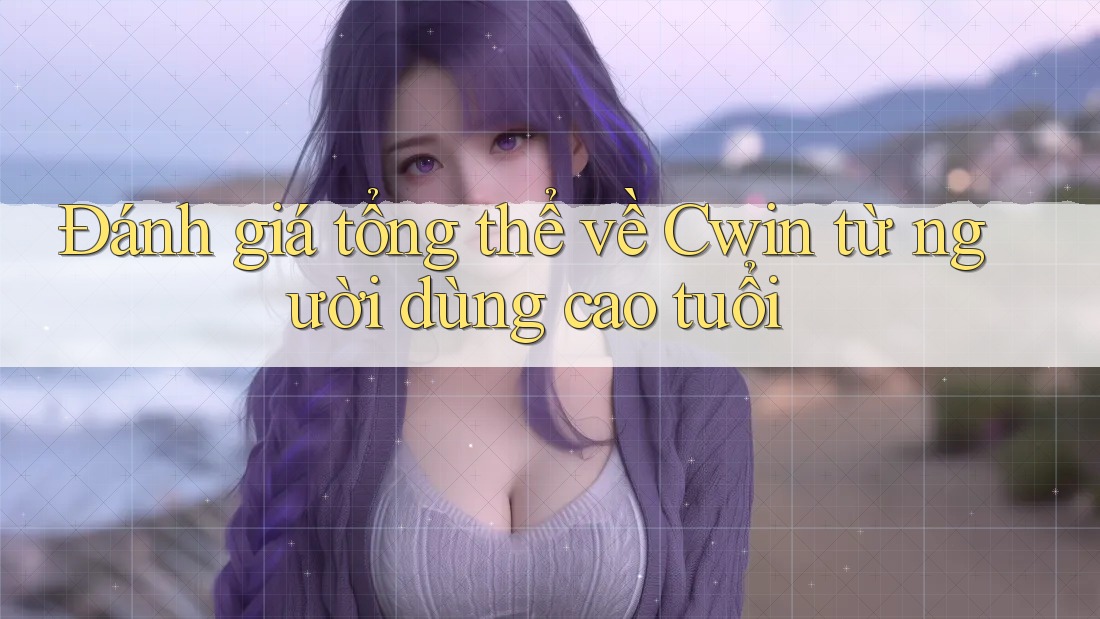 Đánh giá tổng thể về Cwin từ người dùng cao tuổi Đánh giá tổng thể về Cwin từ người dùng cao tuổi