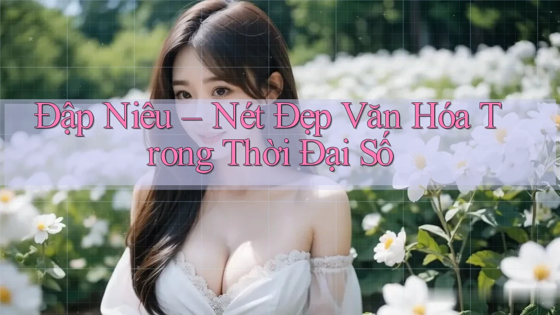 Đập Niêu – Nét Đẹp Văn Hóa Trong Thời Đại Số