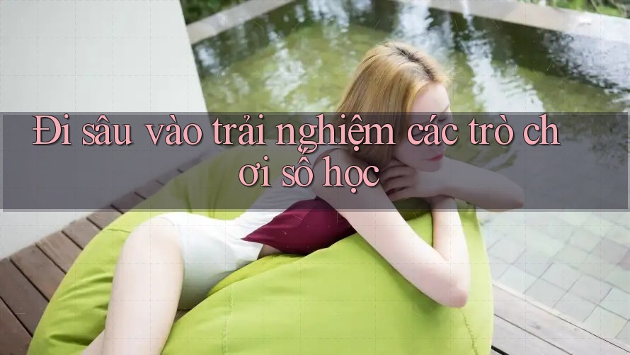 Đi sâu vào trải nghiệm các trò chơi số học Đi sâu vào trải nghiệm các trò chơi số học