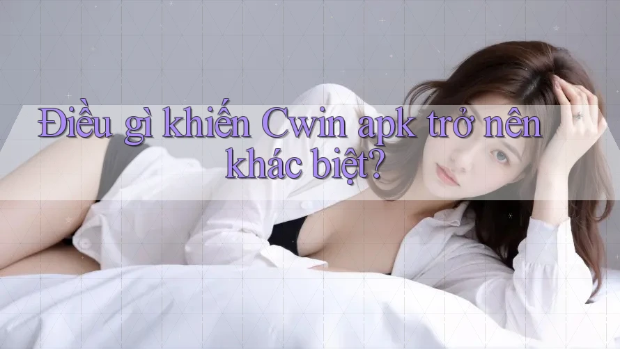 Điều gì khiến Cwin apk trở nên khác biệt?