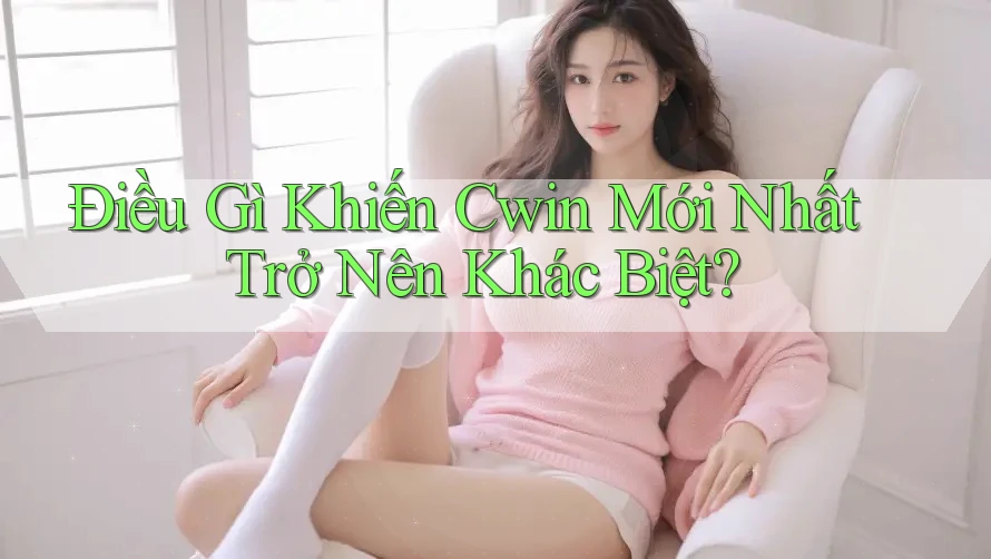 Điều Gì Khiến Cwin Mới Nhất Trở Nên Khác Biệt?