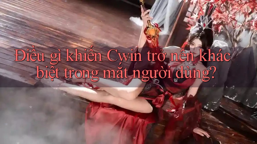 Điều gì khiến Cwin trở nên khác biệt trong mắt người dùng? Điều gì khiến Cwin trở nên khác biệt trong mắt người dùng?