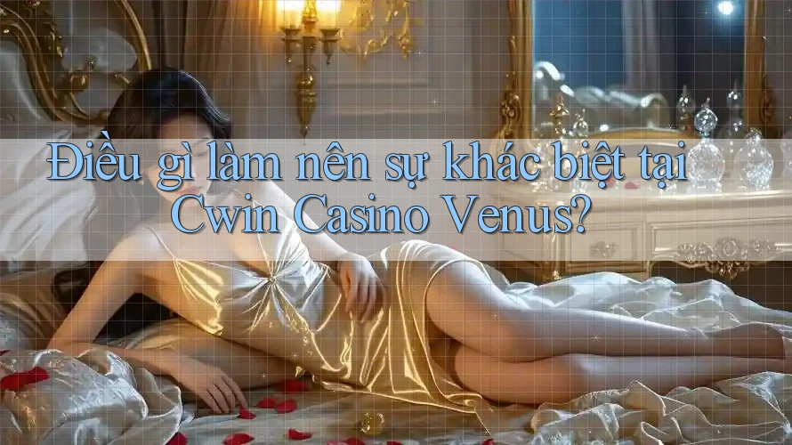 Điều gì làm nên sự khác biệt tại Cwin Casino Venus? Điều gì làm nên sự khác biệt tại Cwin Casino Venus?