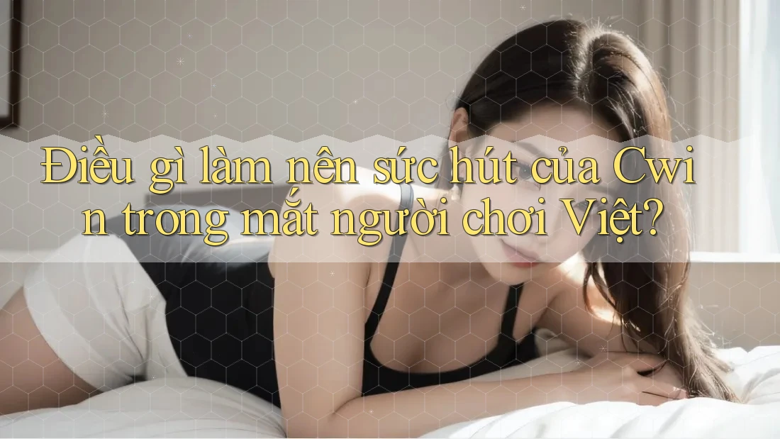 Điều gì làm nên sức hút của Cwin trong mắt người chơi Việt? Điều gì làm nên sức hút của Cwin trong mắt người chơi Việt?