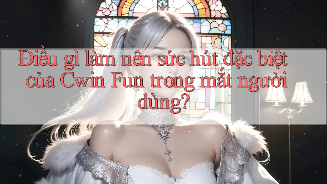 Điều gì làm nên sức hút đặc biệt của Cwin Fun trong mắt người dùng? Điều gì làm nên sức hút đặc biệt của Cwin Fun trong mắt người dùng?
