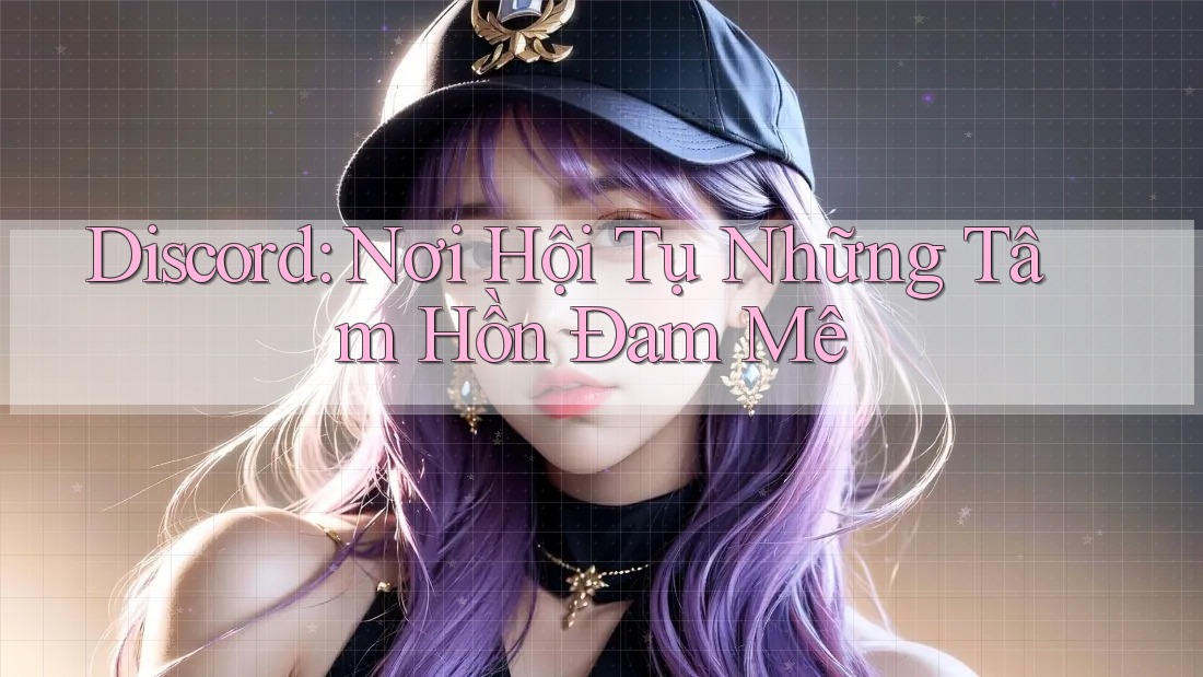 Discord: Nơi Hội Tụ Những Tâm Hồn Đam Mê Discord: Nơi Hội Tụ Những Tâm Hồn Đam Mê