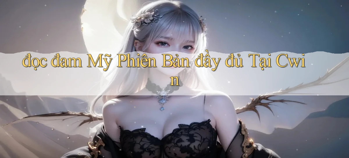 đọc đam mỹ phiên bản đầy đủ tại cwin