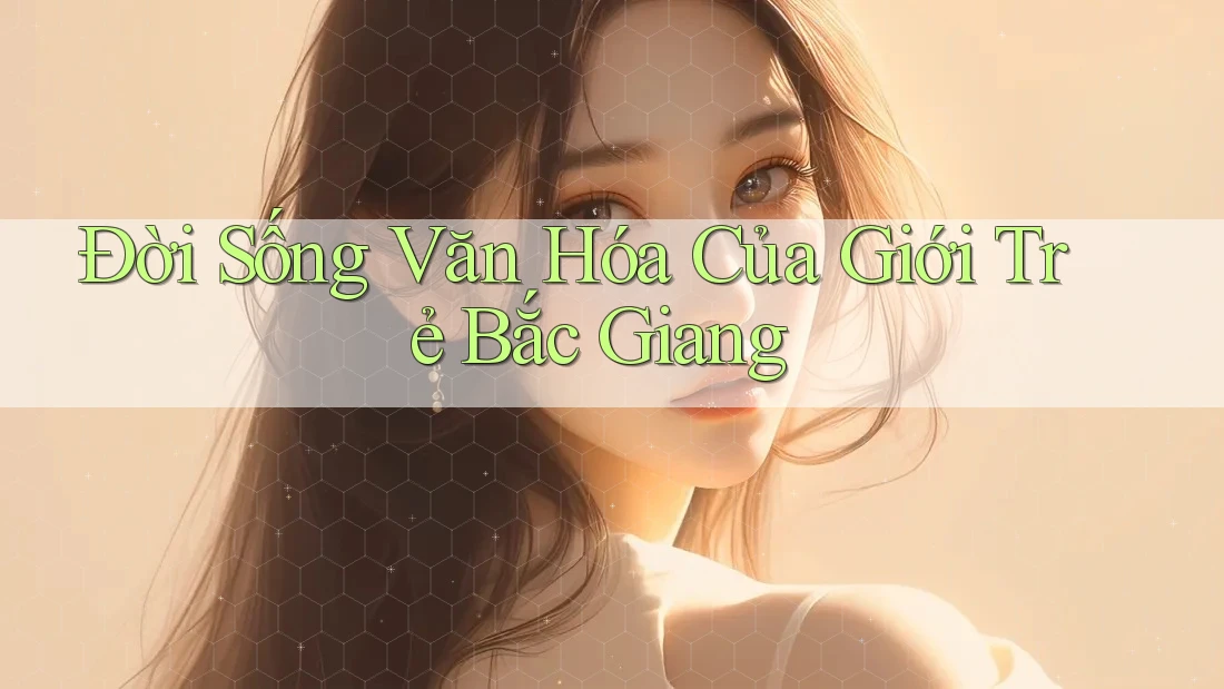 Đời Sống Văn Hóa Của Giới Trẻ Bắc Giang Đời Sống Văn Hóa Của Giới Trẻ Bắc Giang