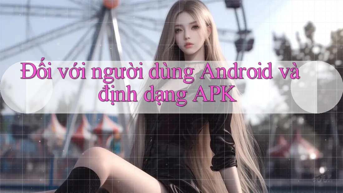Đối với người dùng Android và định dạng APK Đối với người dùng Android và định dạng APK