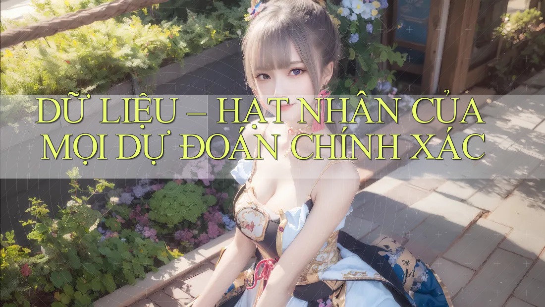 DỮ LIỆU – HẠT NHÂN CỦA MỌI DỰ ĐOÁN CHÍNH XÁC