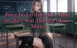 đừng bỏ lỡ đăng ký nhận ưu đãi cwin thưởng chào mừng