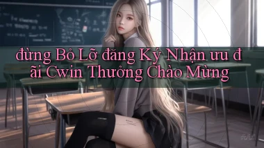 đừng bỏ lỡ đăng ký nhận ưu đãi cwin thưởng chào mừng