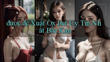 được đề xuất ox bet uy tín nhất Bắc Kạn