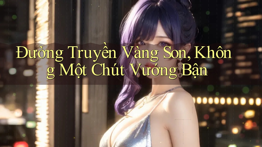 Đường Truyền Vàng Son, Không Một Chút Vướng Bận