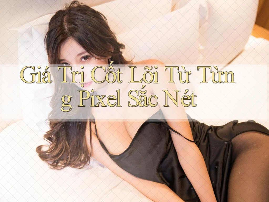 Giá Trị Cốt Lõi Từ Từng Pixel Sắc Nét Giá Trị Cốt Lõi Từ Từng Pixel Sắc Nét