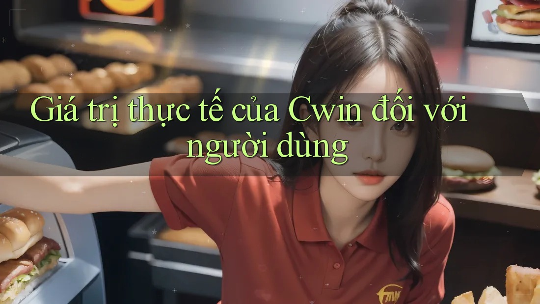 Giá trị thực tế của Cwin đối với người dùng