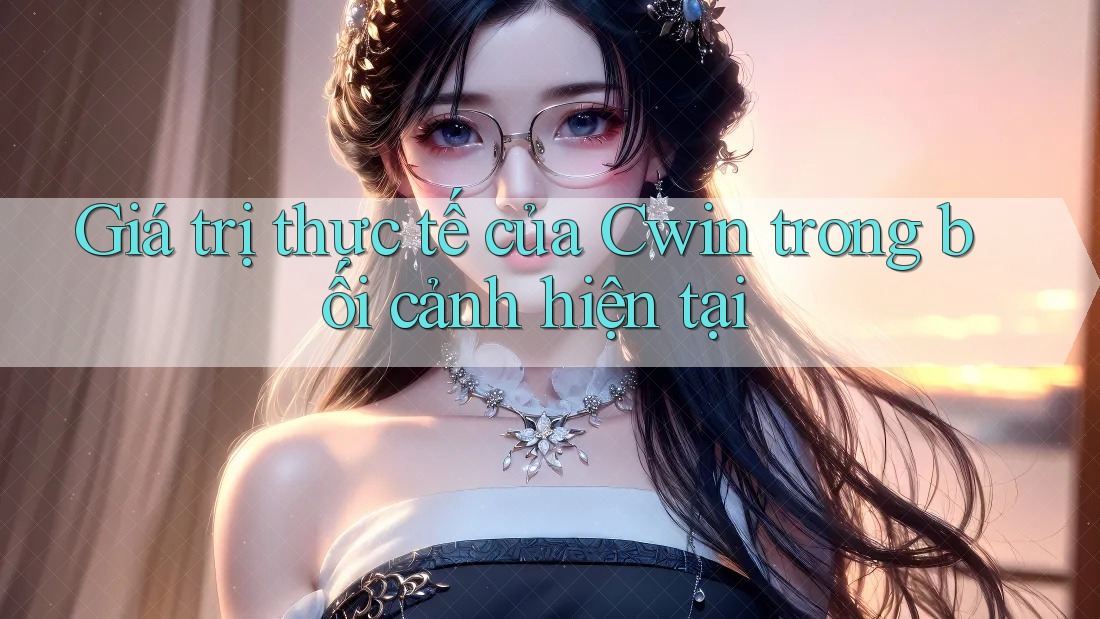 Giá trị thực tế của Cwin trong bối cảnh hiện tại Giá trị thực tế của Cwin trong bối cảnh hiện tại