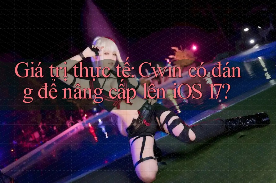 Giá trị thực tế: Cwin có đáng để nâng cấp lên iOS 17? Giá trị thực tế: Cwin có đáng để nâng cấp lên iOS 17?